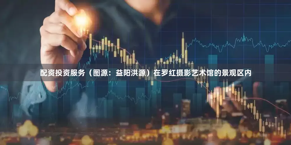 配资投资服务（图源：益阳洪源）在罗红摄影艺术馆的景观区内