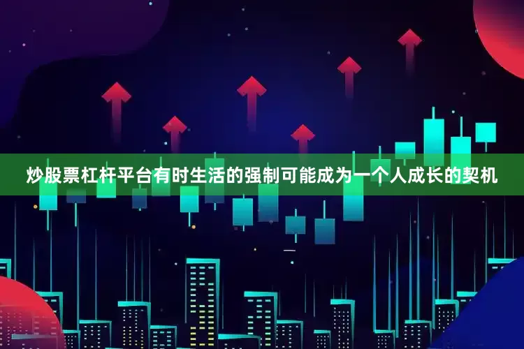 炒股票杠杆平台有时生活的强制可能成为一个人成长的契机