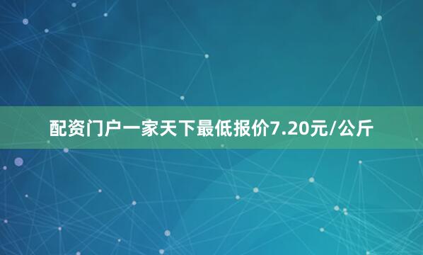 配资门户一家天下最低报价7.20元/公斤