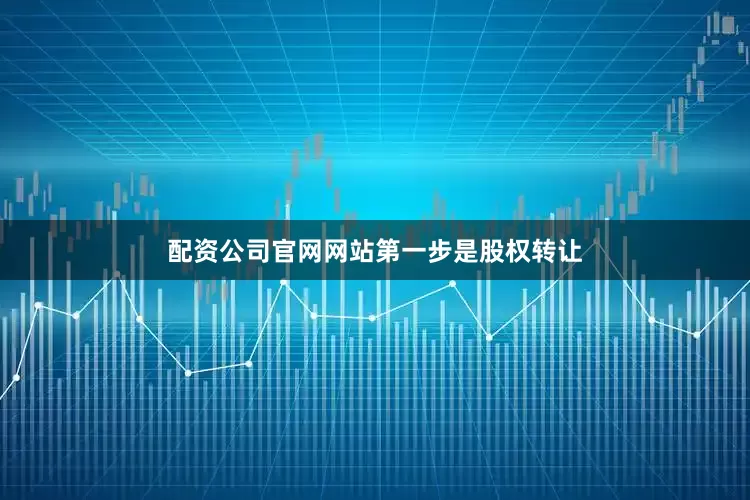 配资公司官网网站　　第一步是股权转让