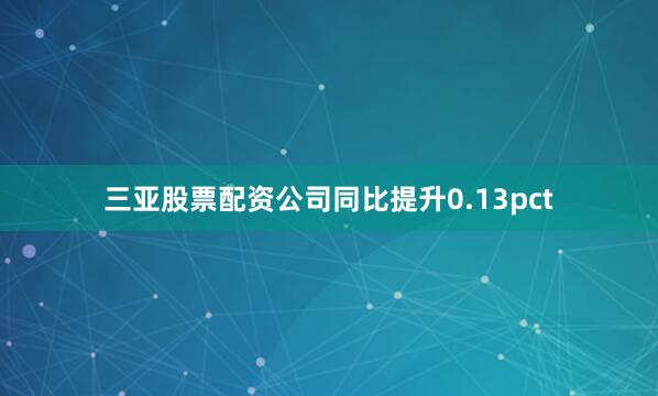 三亚股票配资公司同比提升0.13pct