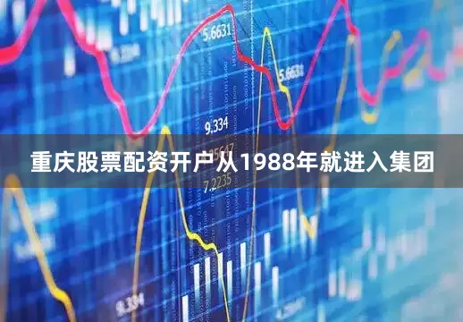 重庆股票配资开户从1988年就进入集团