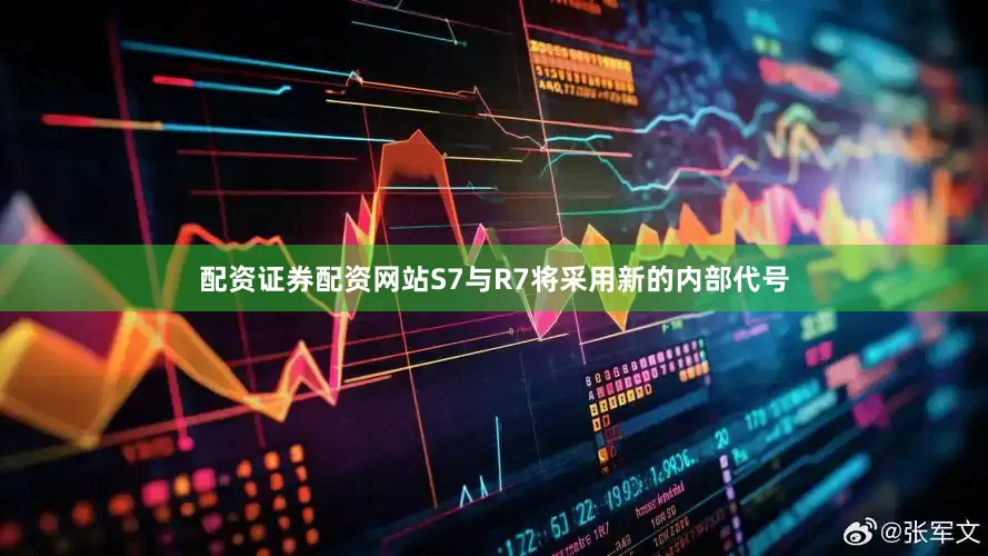 配资证券配资网站S7与R7将采用新的内部代号