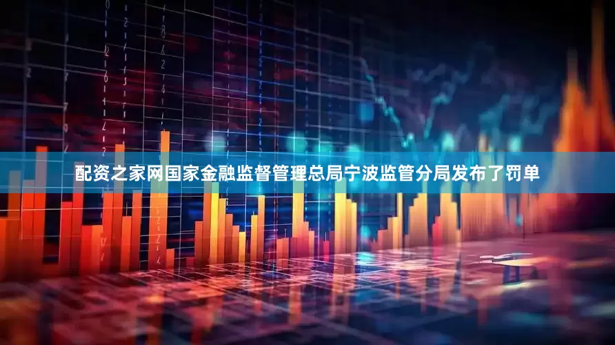 配资之家网国家金融监督管理总局宁波监管分局发布了罚单