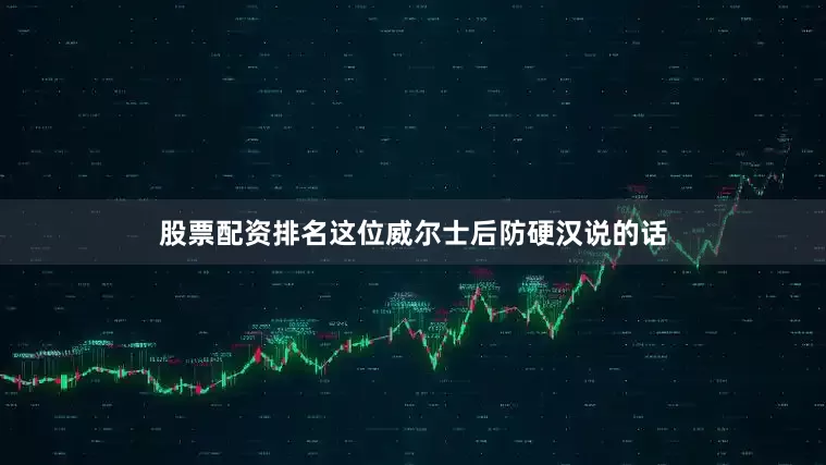 股票配资排名这位威尔士后防硬汉说的话