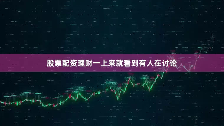 股票配资理财一上来就看到有人在讨论