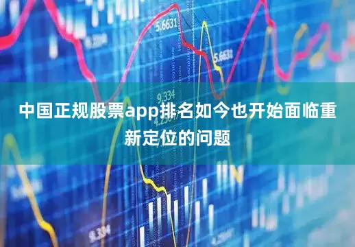中国正规股票app排名如今也开始面临重新定位的问题