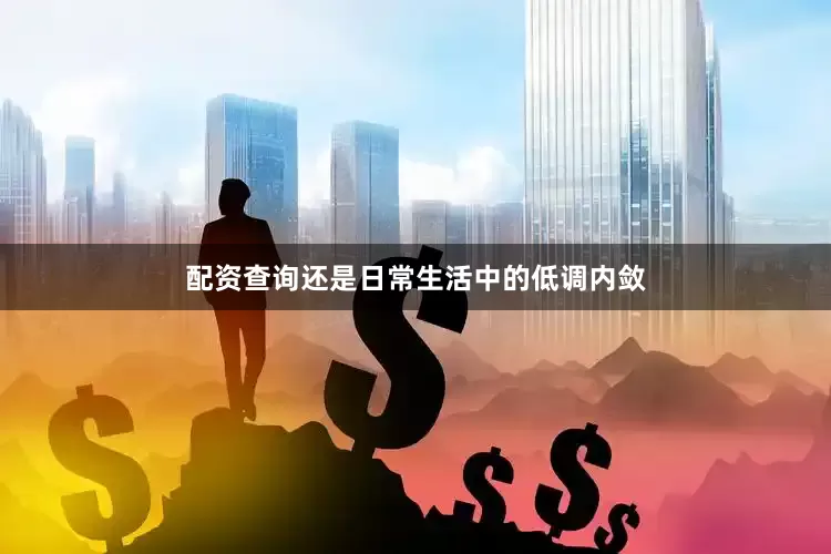 配资查询还是日常生活中的低调内敛