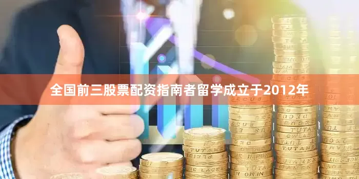 全国前三股票配资指南者留学成立于2012年