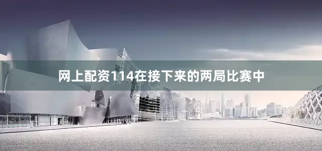 网上配资114在接下来的两局比赛中