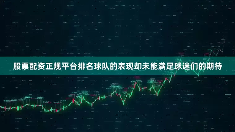 股票配资正规平台排名球队的表现却未能满足球迷们的期待