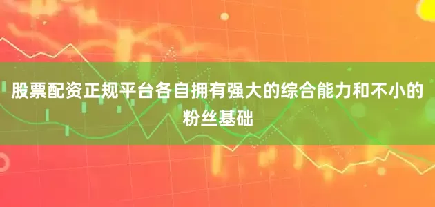 股票配资正规平台各自拥有强大的综合能力和不小的粉丝基础