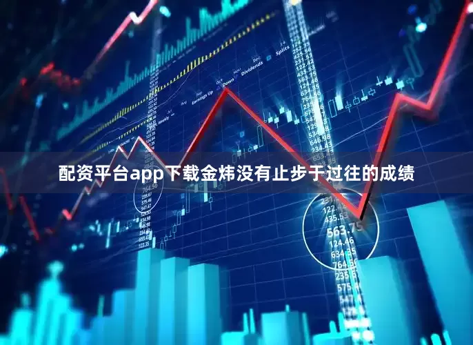 配资平台app下载金炜没有止步于过往的成绩